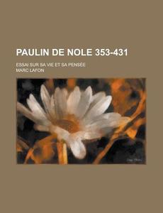 Paulin De Nole 353-431; Essai Sur Sa Vie Et Sa Pensee di Marc Lafon edito da General Books Llc
