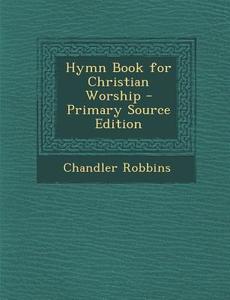 Hymn Book for Christian Worship di Chandler Robbins edito da Nabu Press
