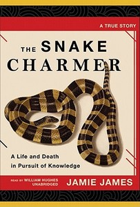The Snake Charmer: A Life and Death in Pursuit of Knowledge di Jamie James edito da Blackstone Audiobooks