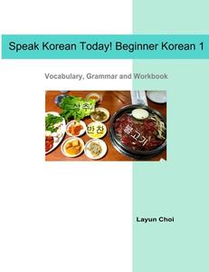 Speak Korean Today! Beginner Korean 1: Vocabulary, Grammar and Workbook di Layun Choi edito da Createspace