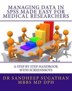 Managing Data in SPSS Made Easy for Medical Researchers: A Step by Step Handbook with Screenshots di Dr Sandheep Sugathan edito da Createspace