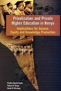 Privatisation and Private Higher Education in Kenya. Implications for Access, Equity and Knowledge Production di Ibrahim Ogachi Oanda, Fatuma N. Chege, Daniel M. Wesonga edito da Codesria
