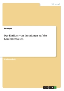 Der Einfluss von Emotionen auf das Käuferverhalten di Anonym edito da GRIN Verlag