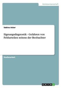 Eignungsdiagnostik. Gefahren von Fehlurteilen seitens der Beobachter di Sabina Acker edito da GRIN Publishing