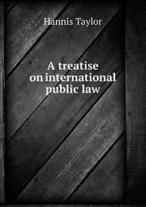 A Treatise On International Public Law di Hannis Taylor edito da Book On Demand Ltd.