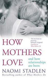 How Mothers Love di Naomi Stadlen edito da Little, Brown Book Group