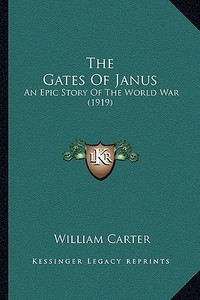 The Gates of Janus the Gates of Janus: An Epic Story of the World War (1919) an Epic Story of the World War (1919) di William Carter edito da Kessinger Publishing