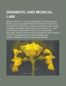 Dramatic and Musical Law; Being a Digest of the Law Relating to Theatres and Music Halls and Containing Chapters on Theatrical Contracts, Theatrical, di Albert Ambrose Strong edito da Rarebooksclub.com