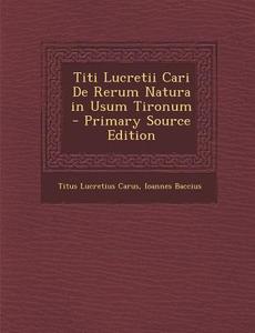 Titi Lucretii Cari de Rerum Natura in Usum Tironum di Titus Lucretius Carus, Ioannes Baccius edito da Nabu Press