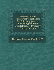 Internationales Privatrecht Nach Dem Einfuhrungsgesetze Zum Burgerlichen Gesetzbuche di Hermann Habicht, Max Greiff edito da Nabu Press