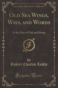 Old Sea Wings, Ways, And Words di Robert Charles Leslie edito da Forgotten Books
