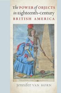 The Power of Objects in Eighteenth-Century British America di Jennifer Van Horn edito da The University of North Carolina Press