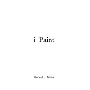 I Paint: Ronald J. Sloan di New Arts Publications edito da Createspace