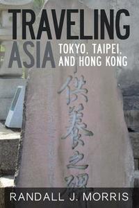 Traveling Asia: Tokyo, Taipei, and Hong Kong di Randall J. Morris edito da Createspace