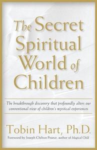 The Secret Spiritual World of Children: The Breakthrough Discovery That Profoundly Alters Our Conventional View of Children's Mystical Experiences di Tobin Hart edito da New World Library