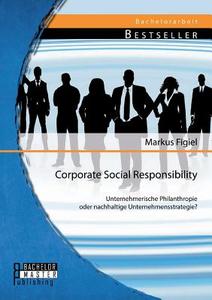 Corporate Social Responsibility: Unternehmerische Philanthropie oder nachhaltige Unternehmensstrategie? di Markus Figiel edito da Bachelor + Master Publishing