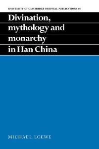 Divination, Mythology and Monarchy in Han China di Michael Loewe, Loewe Michael edito da Cambridge University Press