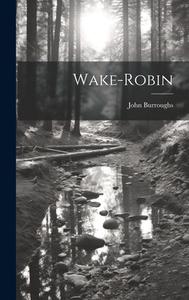 Wake-Robin di John Burroughs edito da LEGARE STREET PR