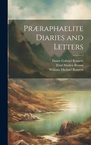Præraphaelite Diaries and Letters di William Michael Rossetti, Dante Gabriel Rossetti, Ford Madox Brown edito da LEGARE STREET PR