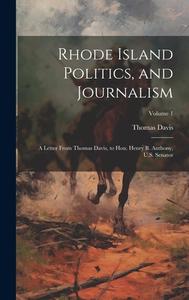 Rhode Island Politics, and Journalism: A Letter From Thomas Davis, to Hon. Henry B. Anthony, U.S. Senator; Volume 1 di Thomas Davis edito da LEGARE STREET PR