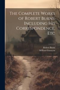 The Complete Works of Robert Burns. Including his Correspondence, Etc di Robert Burns, William Gunnyon edito da LEGARE STREET PR