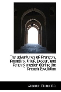 The Adventures Of Fran Ois, Foundling, Thief, Juggler, And Fencing Master During The French Revoluti di Silas Weir Mitchell edito da Bibliolife
