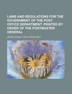 Laws And Regulations For The Government Of The Post Office Department. Printed By Order Of The Postmaster General di United States Post Office Dept edito da General Books Llc