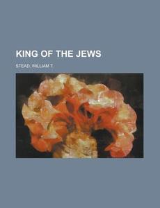 King Of The Jews di William Thomas Stead edito da Rarebooksclub.com