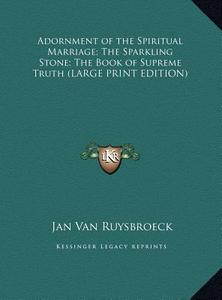 Adornment of the Spiritual Marriage; The Sparkling Stone; The Book of Supreme Truth (LARGE PRINT EDITION) di Jan Van Ruysbroeck edito da Kessinger Publishing, LLC