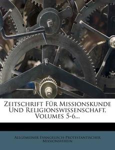 Zeitschrift Fur Missionskunde Und Religionswissenschaft, Volumes 5-6... di Allgemeiner Evangelisch Missionsverein edito da Nabu Press