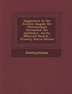 Supplement Zu Der Zweiten Ausgabe Der Pharmacopoea Germanica: Fur Apotheker, Aerzte, Medicinal-Beamte di Anonymous edito da Nabu Press