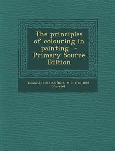 The Principles of Colouring in Painting - Primary Source Edition di Thomas Delf, M. E. 1786-1889 Chevreul edito da Nabu Press