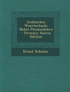 Gothisches Woerterbuch: Nebst Flexionslehre di Ernst Schulze edito da Nabu Press