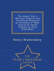 The Ashanti War di Major General Henry Brackenbury edito da War College Series