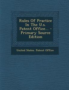 Rules of Practice in the U.S. Patent Office... - Primary Source Edition edito da Nabu Press