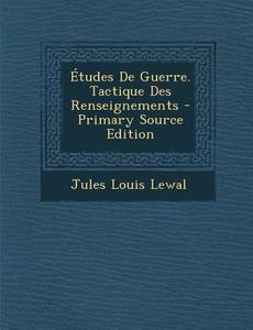 Etudes de Guerre. Tactique Des Renseignements di Jules Louis Lewal edito da Nabu Press
