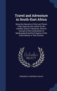 Travel And Adventure In South-east Africa di Frederick Courteney Selous edito da Sagwan Press