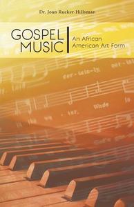 Gospel Music: An African American Art Form di Joan Rucker-Hillsman edito da FRIESENPR