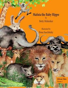 Mafuta the Baby Hippo: This Is a Story about the Importance of Bravery, Loyalty and Kindness di Betty Misheiker, Ilona Suschitzky edito da Createspace