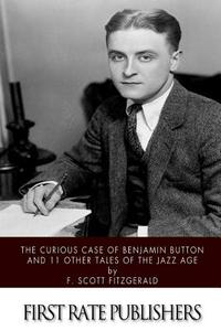 The Curious Case of Benjamin Button and 11 Other Tales of the Jazz Age di F. Scott Fitzgerald edito da Createspace