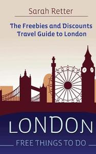 London: Free Things to Do: The Freebies and Discounts Travel Guide to London di Sarah Retter edito da Createspace