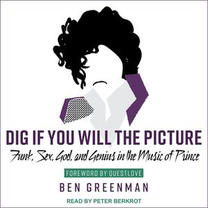 Dig If You Will the Picture: Funk, Sex, God and Genius in the Music of Prince di Ben Greenman edito da Tantor Audio