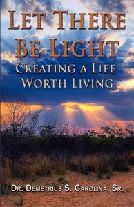 Let There Be Light | Creating a Life Worth Living di Demetrius Carolina edito da Fortis