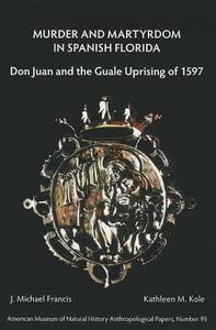 Murder and Martyrdom in Spanish Florida: Don Juan and the Guale Uprising of 1597 di J. Michael Francis, Kathleen M. Kole edito da NORTH AMER ARCHAEOLOGY FUND