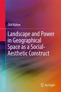 Landscape And Power In Geographical Space As A Social-aesthetic Construct di Olaf Kuhne edito da Springer International Publishing Ag