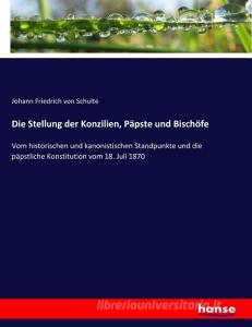 Die Stellung der Konzilien, Päpste und Bischöfe di Johann Friedrich Von Schulte edito da hansebooks