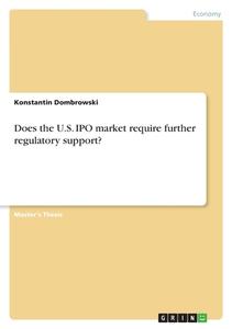 Does the U.S. IPO market require further regulatory support? di Konstantin Dombrowski edito da GRIN Verlag
