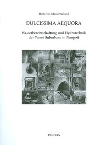 Dulcissima Aequora: Wasserbewirtschaftung Und Hydrotechnik Der Terme Suburbane in Pompeii edito da PEETERS PUB