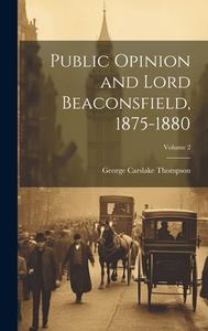 Public Opinion and Lord Beaconsfield, 1875-1880; Volume 2 di George Carslake Thompson edito da LEGARE STREET PR