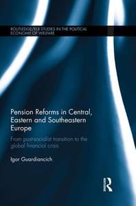 Pension Reforms in Central, Eastern and Southeastern Europe: From Post-Socialist Transition to the Global Financial Cris di Igor Guardiancich edito da ROUTLEDGE
